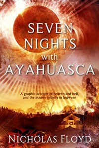 Seven Nights with Ayahuasca: A graphic account of heaven and hell, and the bizarre infinity in between